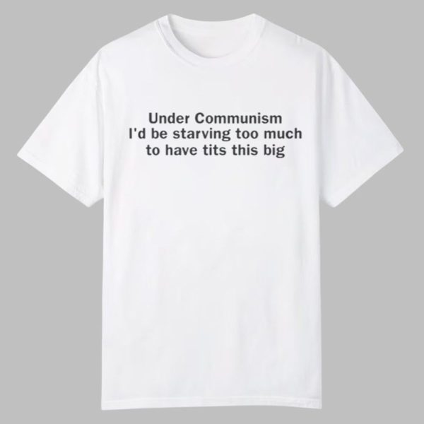 Under Communism Id Be Starving Too Much To Have Tits This Big Shirt 0 0