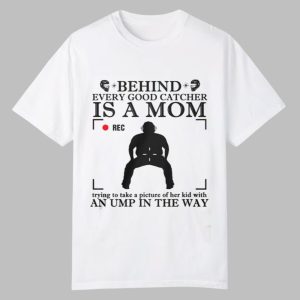 Behind Every Good Catcher Is A Mom An Ump In The Way Shirt 0 0