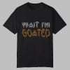Wait I'm Goated Shirt