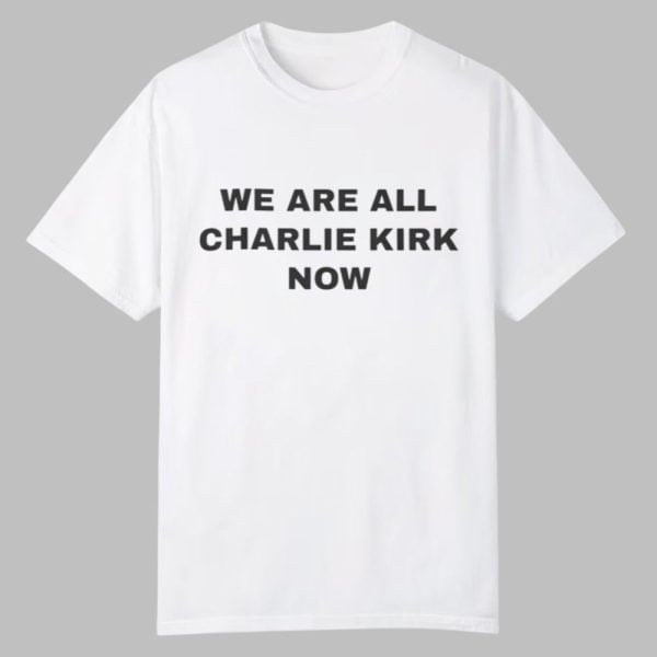 We Are All Charlie Kirk Now Shirt 0 0