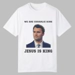 We Are Charlie Kirk Jesus Is King Shirt