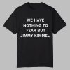 We Have Nothing To Fear But Jimmy Kimmel Shirt 0 0