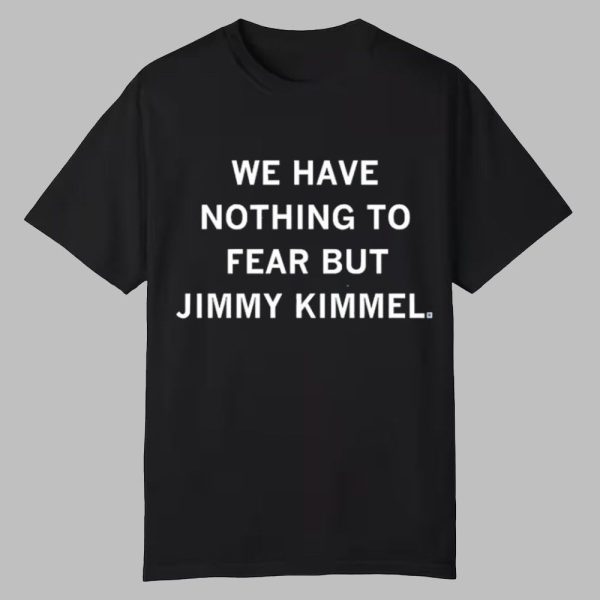 We Have Nothing To Fear But Jimmy Kimmel Shirt 0 0