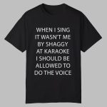 When I Sing It Wasn't Me By Shaggy At Karaoke I Should Be Allowed To Do The Voice Shirt