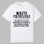 White Privilege The Ability To Suffer Whatever Life Throws At You Without Blaming Shirt