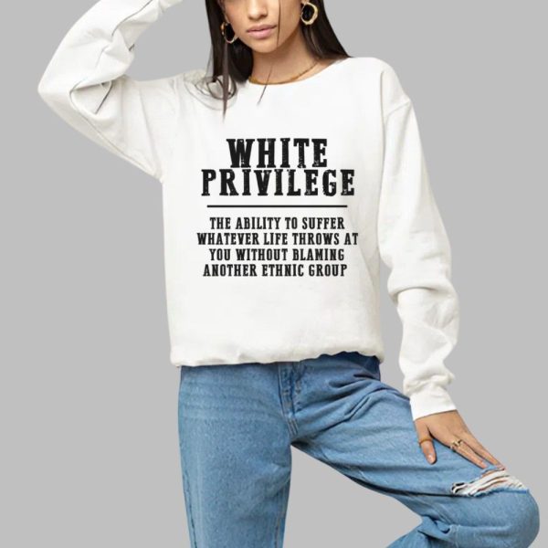 White Privilege The Ability To Suffer Whatever Life Throws At You Without Blaming Shirt 1 a