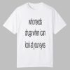 Who Needs Drugs When I Can Look In Your Eyes Shirt 0 0