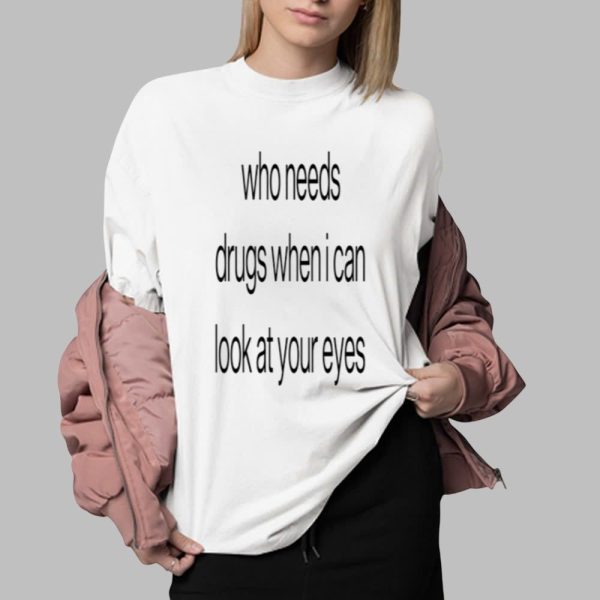 Who Needs Drugs When I Can Look In Your Eyes Shirt 0 2