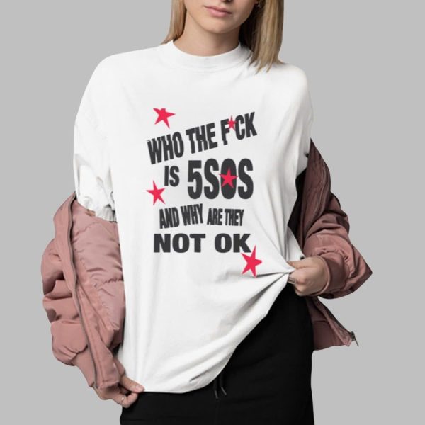 Who The Fuck Is 5SOS And Why are They Not Ok Shirt 0 2