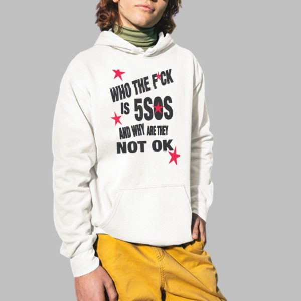 Who The Fuck Is 5SOS And Why are They Not Ok Shirt 2 1