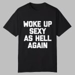 Woke Up Sexy As Hell Again Shirt