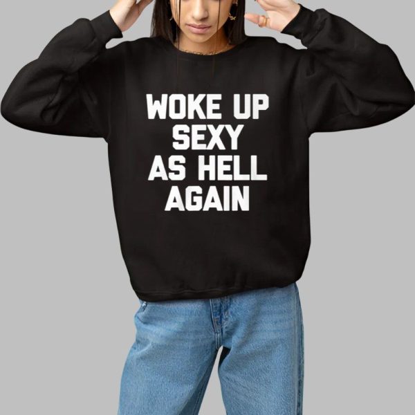 Woke Up Sexy As Hell Again Shirt 1 1