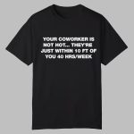Your Coworker Is Not Hot They're Just Within 10 FT Of You 40 HRS Week Shirt
