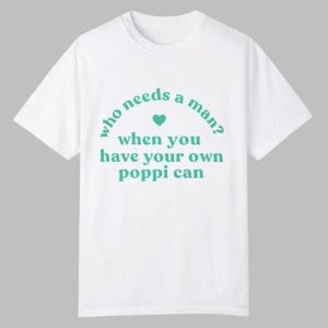 Who Needs A Man When You Have Your Own Poppi Can Shirt 0 0