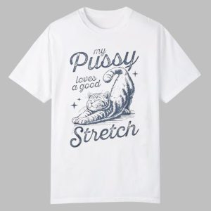 My Pussy Loves A Good Stretch Shirt 0 0