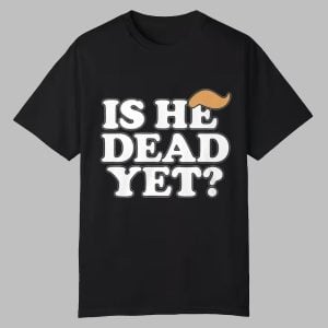 Anti Trump Is He Dead Yet Shirt 0 0