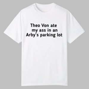 Theo Von Ate My Ass In An Arbys Parking Lot Shirt 0 0