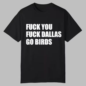Fuck You Fuck Dallas Go Birds Shirt 0 0