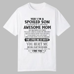 Yes I'm A Spoiled Son I'm Raised By A Freaking Awesome Mom Shirt