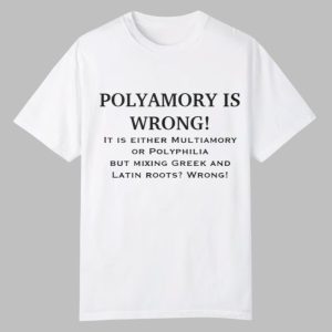 Polyamory Is Wrong It Is Either Multiamory Or Polyphilia Shirt 0 0