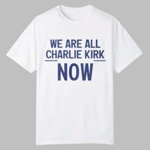 2025 We Are All Charlie Kirk Now Shirt 0 0