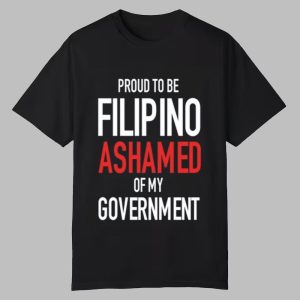 Proud Tobe Filipino Ashamed Of My Government Shirt 0 0