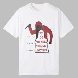 Protect White People We Do No Need To Live Like This Shirt 0 0