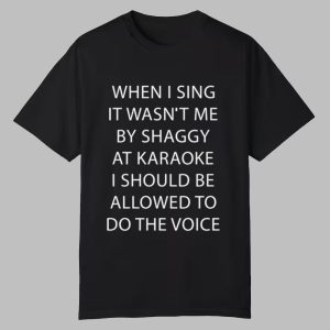 When I Sing It Wasnt Me By Shaggy At Karoake I Should Be Allowed To Do The Voice Shirt 0 0