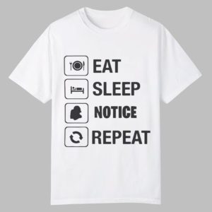 Eat Sleep Notice Repeat Shirt 0 0