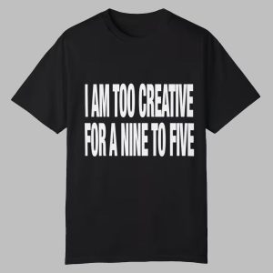 I Am Too Creative for Nine to Five Shirt 0 0