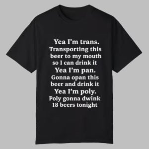 Yeah I'm Trans Transporting This Beer To My Mouth So I Can Drink It Yea I'm Pan Shirt