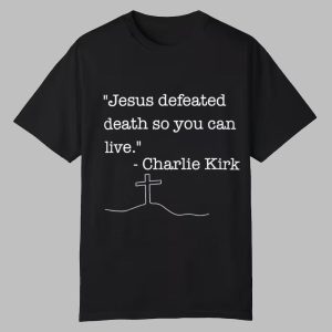 Jesus Defeated Death So You Can Live Charlie Kirk Shirt 0 0