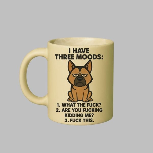 0 Dog I Have Three Moods What The Fuck Are You Fucking Me Fuck This Mug