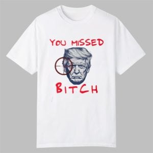Trump You Missed Bitch Shirt 0 0