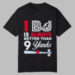 1 BJ Is Always Better Than 9 Yanks Shirt