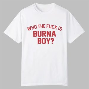 Who The Fuck Is Burna Boy Shirt 0 0
