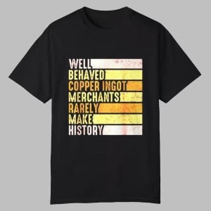 Well Behaved Copper Ingot Merchants Rarely Make History Shirt 0 0