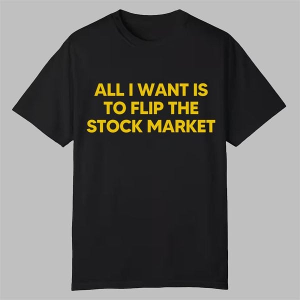 All I Want Is to Flip the Stock Market Shirt 0 0