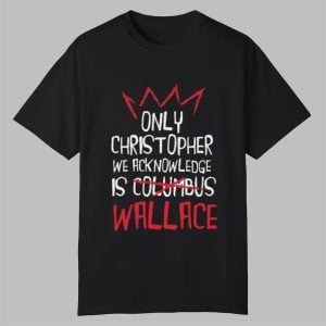 Only Christopher We Acknowledge Is Wallace Shirt 0 0