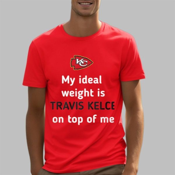 Chiefs My Ideal Weight Is Travis Kelce On Top Of Me Shirt 5 3