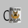 Dog Have The Balls To Say It To My Face Or Keep You Fucking Mouth Shut Mug 1