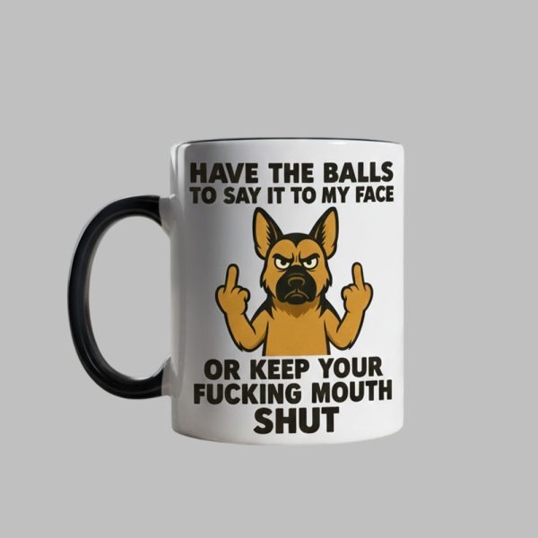 Dog Have The Balls To Say It To My Face Or Keep You Fucking Mouth Shut Mug 1