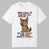 Dog You Call It OCD I Call It Put The Fucking Thing Back Where It Belongs Shirt 0 0