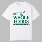 Find Me At Whole Foods Bitch Shirt