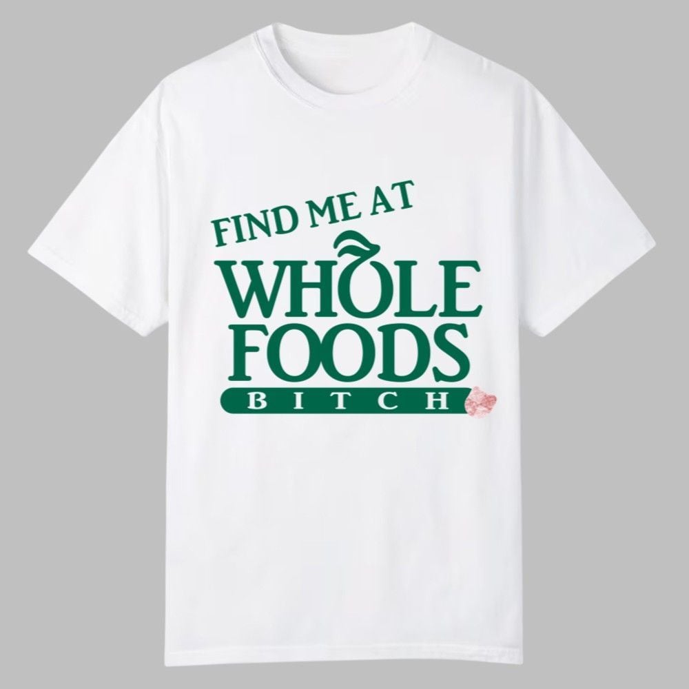 Find Me At Whole Foods Bitch Shirt 1 Find Me At Whole Foods Bitch Shirt 0 0