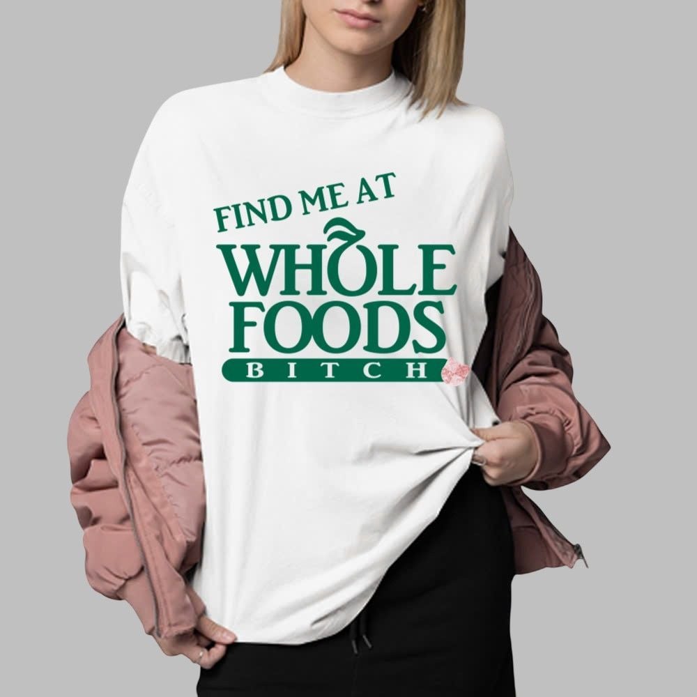 Find Me At Whole Foods Bitch Shirt 0 1 Find Me At Whole Foods Bitch Shirt 0 1