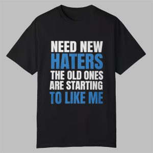 Need New Haters The Old Ones Are Starting To Like Me Shirt 0 0
