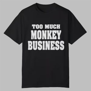 Too Much Monkey Business Shirt 0 0
