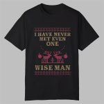 I Have Never Met Even One Wise Man Shirt