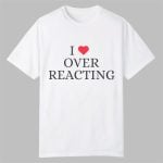 I Love Overreacting Shirt